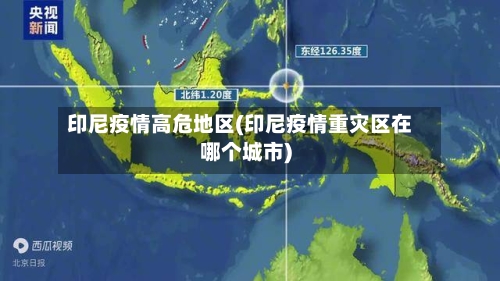 印尼疫情高危地区(印尼疫情重灾区在哪个城市)