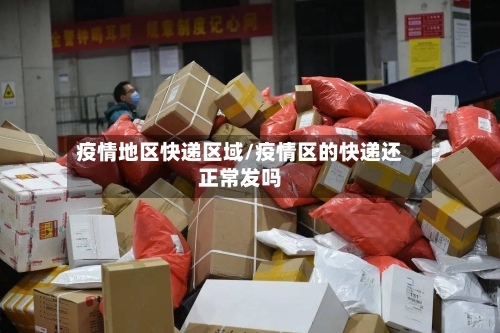 疫情地区快递区域/疫情区的快递还正常发吗-第2张图片