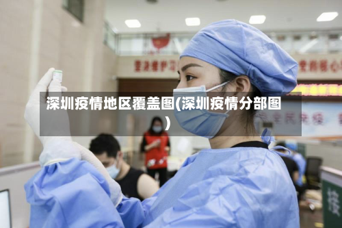 深圳疫情地区覆盖图(深圳疫情分部图)-第2张图片