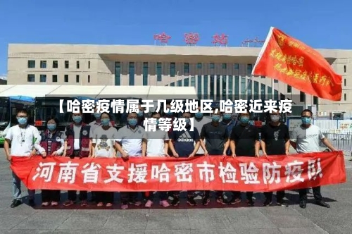 【哈密疫情属于几级地区,哈密近来疫情等级】-第2张图片