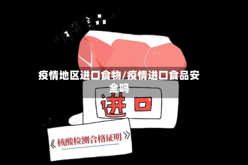 疫情地区进口食物/疫情进口食品安全吗