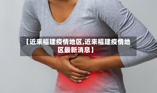 【近来福建疫情地区,近来福建疫情地区最新消息】-第2张图片
