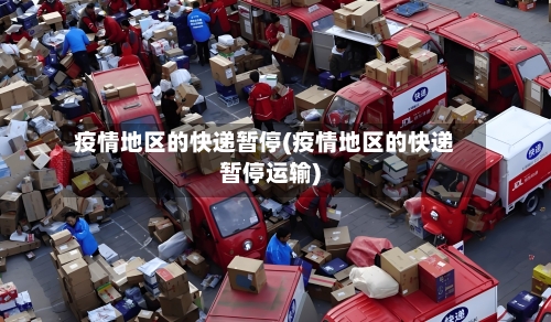 疫情地区的快递暂停(疫情地区的快递暂停运输)