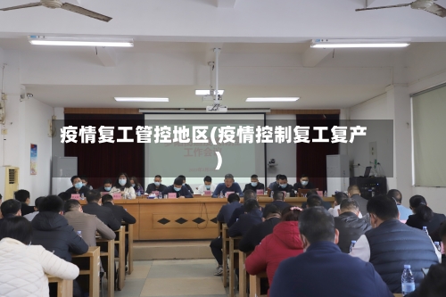 疫情复工管控地区(疫情控制复工复产)-第2张图片