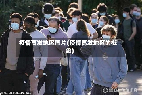 疫情高发地区图片(疫情高发地区的概念)