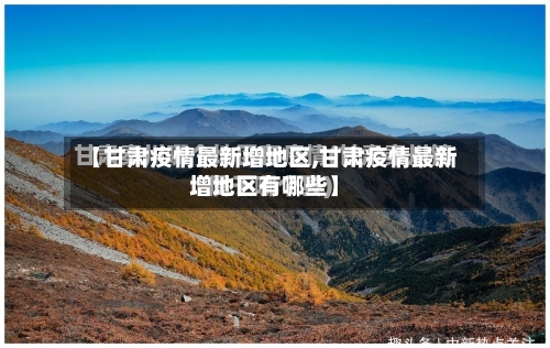 【甘肃疫情最新增地区,甘肃疫情最新增地区有哪些】-第2张图片