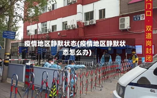 疫情地区静默状态(疫情地区静默状态怎么办)-第2张图片