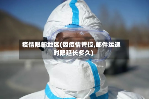 疫情限邮地区(因疫情管控,邮件运递时限延长多久)
