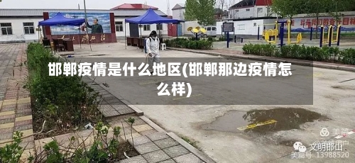 邯郸疫情是什么地区(邯郸那边疫情怎么样)-第2张图片