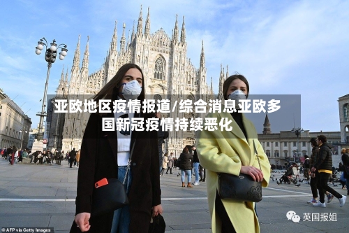 亚欧地区疫情报道/综合消息亚欧多国新冠疫情持续恶化-第2张图片