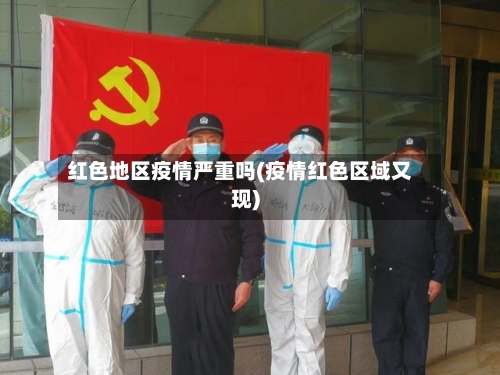 红色地区疫情严重吗(疫情红色区域又现)-第2张图片