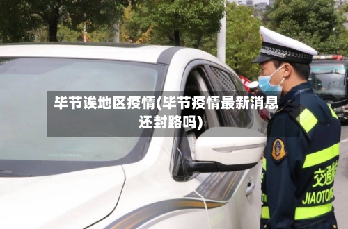 毕节诶地区疫情(毕节疫情最新消息还封路吗)