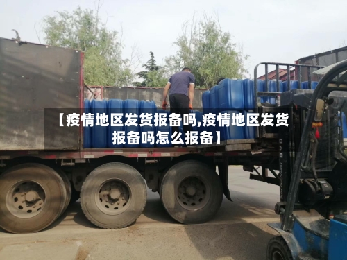 【疫情地区发货报备吗,疫情地区发货报备吗怎么报备】