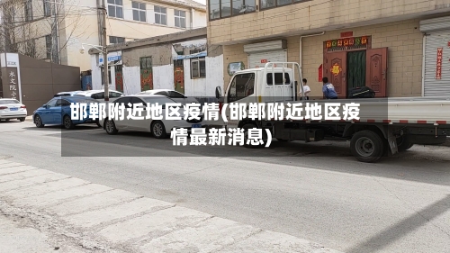 邯郸附近地区疫情(邯郸附近地区疫情最新消息)-第3张图片