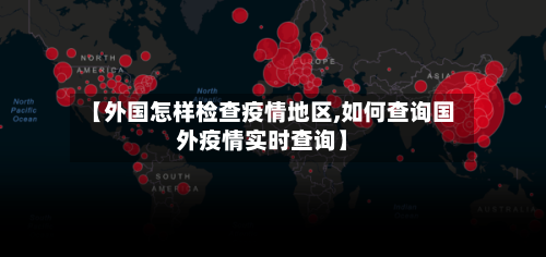 【外国怎样检查疫情地区,如何查询国外疫情实时查询】