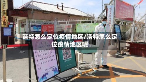 浩特怎么定位疫情地区/浩特怎么定位疫情地区呢-第2张图片