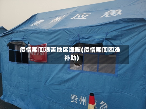 疫情期间艰苦地区津贴(疫情期间困难补助)-第3张图片