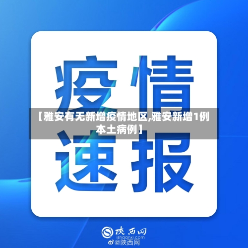 【雅安有无新增疫情地区,雅安新增1例本土病例】