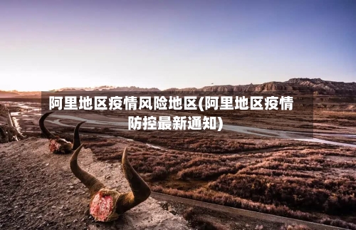 阿里地区疫情风险地区(阿里地区疫情防控最新通知)