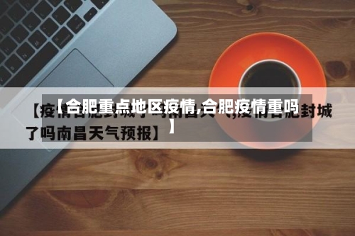 【合肥重点地区疫情,合肥疫情重吗】-第2张图片