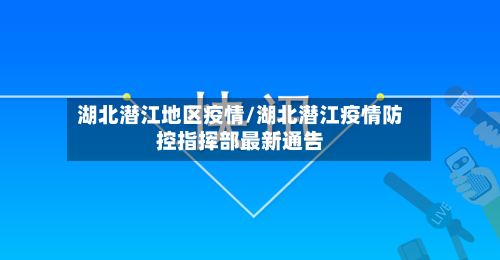 湖北潜江地区疫情/湖北潜江疫情防控指挥部最新通告