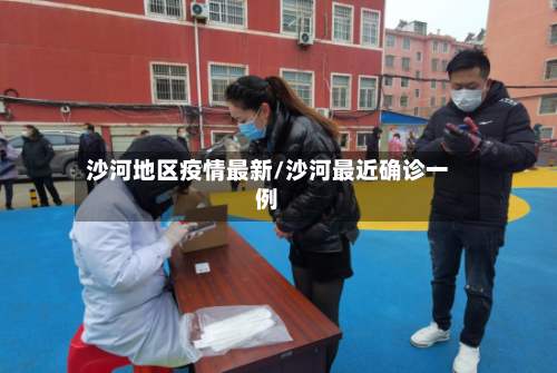 沙河地区疫情最新/沙河最近确诊一例
