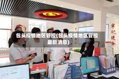 包头疫情地区管控(包头疫情地区管控最新消息)-第2张图片