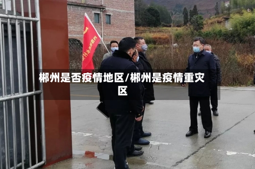 郴州是否疫情地区/郴州是疫情重灾区-第2张图片
