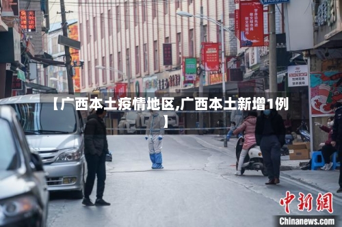 【广西本土疫情地区,广西本土新增1例】-第2张图片