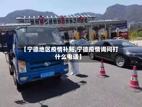 【宁德地区疫情补贴,宁德疫情询问打什么电话】