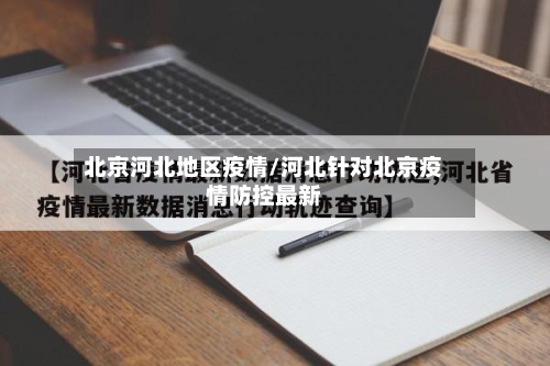 北京河北地区疫情/河北针对北京疫情防控最新