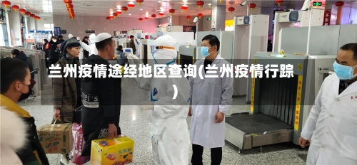 兰州疫情途经地区查询(兰州疫情行踪)