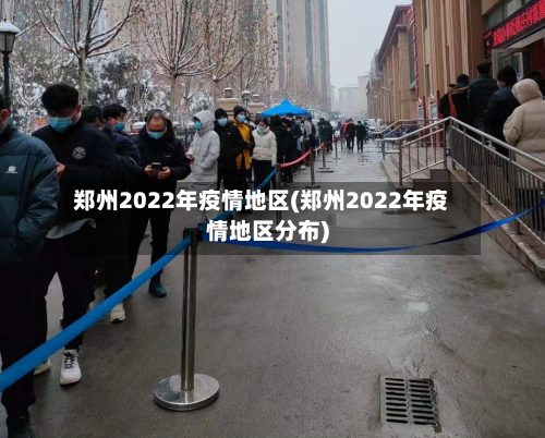郑州2022年疫情地区(郑州2022年疫情地区分布)
