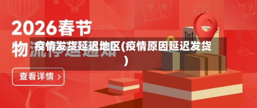 疫情发货延迟地区(疫情原因延迟发货)-第2张图片