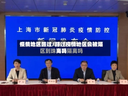 疫情地区路过/路过疫情地区会被隔离吗