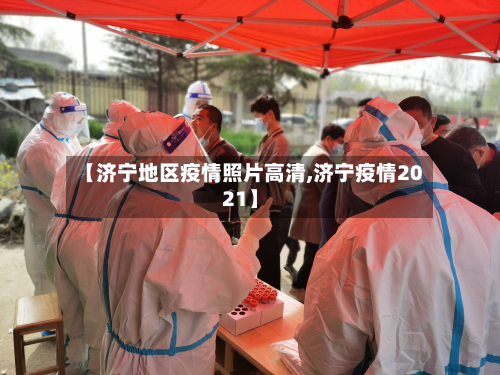 【济宁地区疫情照片高清,济宁疫情2021】-第2张图片