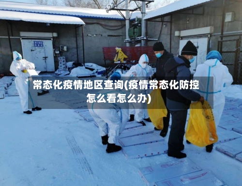 常态化疫情地区查询(疫情常态化防控怎么看怎么办)-第2张图片