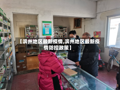 【滨州地区最新疫情,滨州地区最新疫情防控政策】-第2张图片