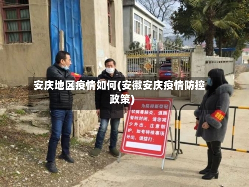 安庆地区疫情如何(安徽安庆疫情防控政策)
