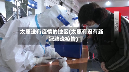 太原没有疫情的地区(太原有没有新冠肺炎疫情)-第2张图片