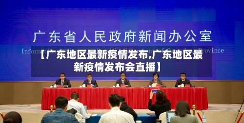 【广东地区最新疫情发布,广东地区最新疫情发布会直播】
