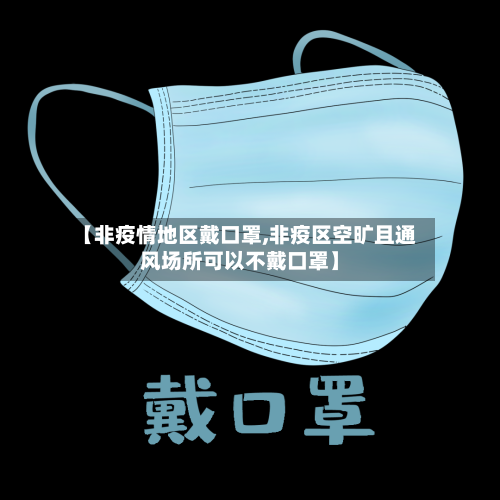 【非疫情地区戴口罩,非疫区空旷且通风场所可以不戴口罩】-第2张图片