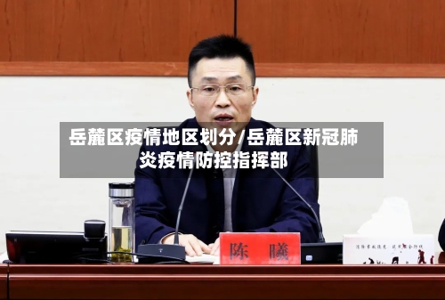 岳麓区疫情地区划分/岳麓区新冠肺炎疫情防控指挥部-第3张图片