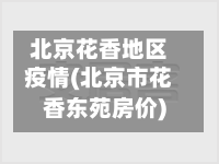 北京花香地区疫情(北京市花香东苑房价)-第2张图片