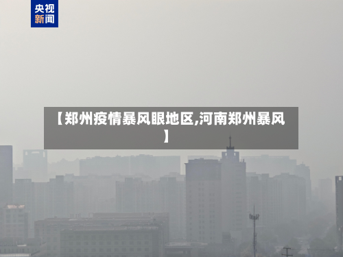 【郑州疫情暴风眼地区,河南郑州暴风】-第3张图片