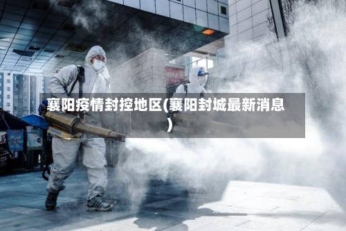 襄阳疫情封控地区(襄阳封城最新消息)-第2张图片