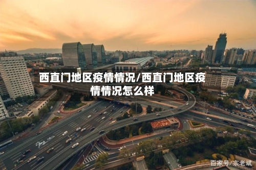 西直门地区疫情情况/西直门地区疫情情况怎么样-第2张图片