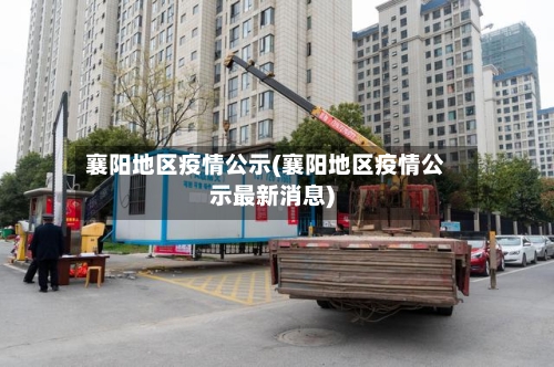 襄阳地区疫情公示(襄阳地区疫情公示最新消息)