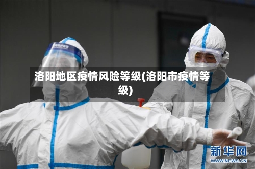 洛阳地区疫情风险等级(洛阳市疫情等级)