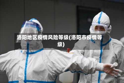 洛阳地区疫情风险等级(洛阳市疫情等级)-第2张图片